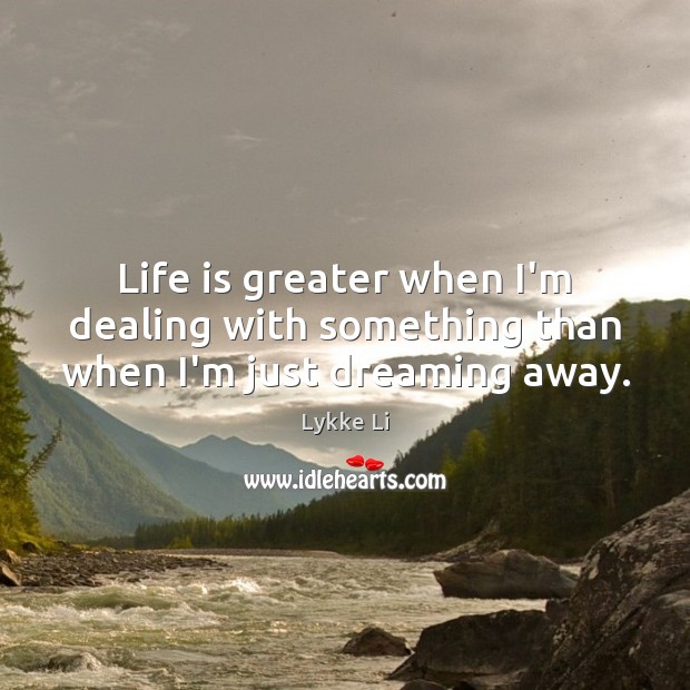 Life is greater when I’m dealing with something than when I’m just dreaming away. Dreaming Quotes Image