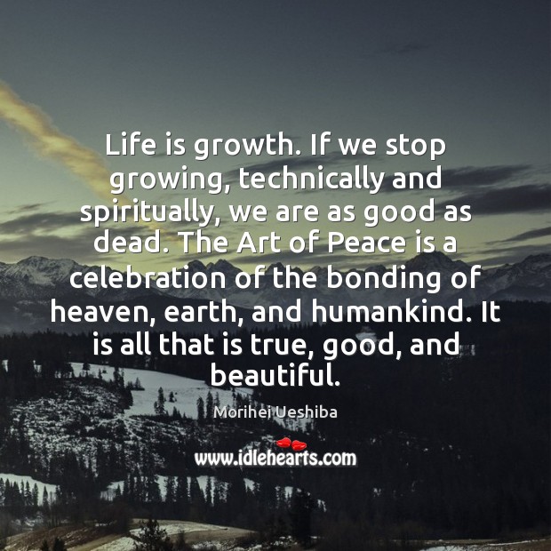 Life is growth. If we stop growing, technically and spiritually, we are Morihei Ueshiba Picture Quote