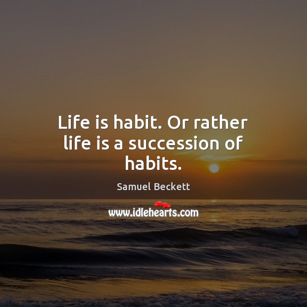 Life is habit. Or rather life is a succession of habits. Image
