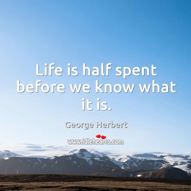 Life is half spent before we know what it is. George Herbert Picture Quote