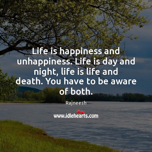 Life is happiness and unhappiness. Life is day and night, life is 