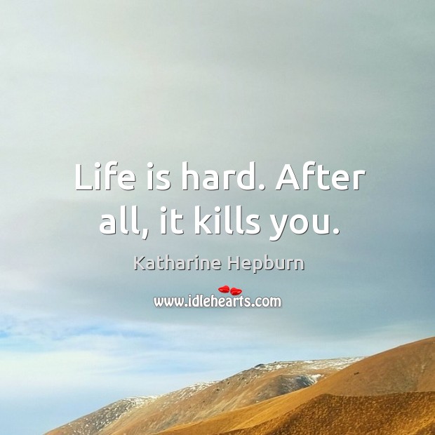 Life is hard. After all, it kills you. Katharine Hepburn Picture Quote