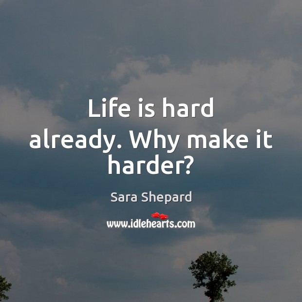 Life is hard already. Why make it harder? Life is Hard Quotes Image