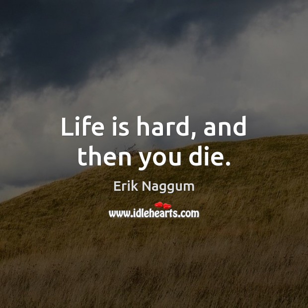 Life is hard, and then you die. Life is Hard Quotes Image