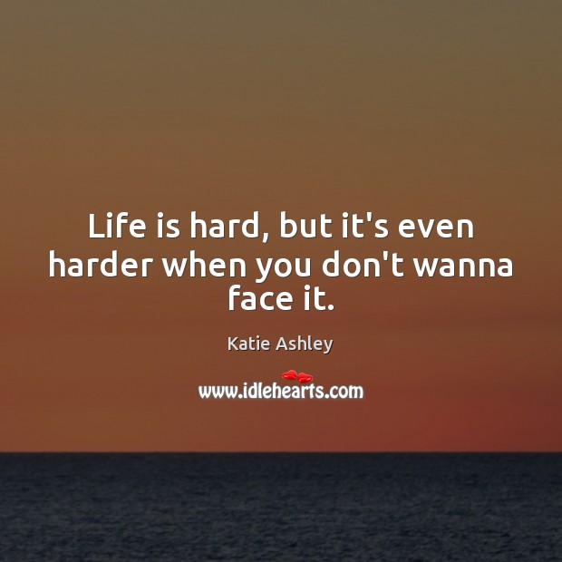 Life is hard, but it’s even harder when you don’t wanna face it. Life is Hard Quotes Image