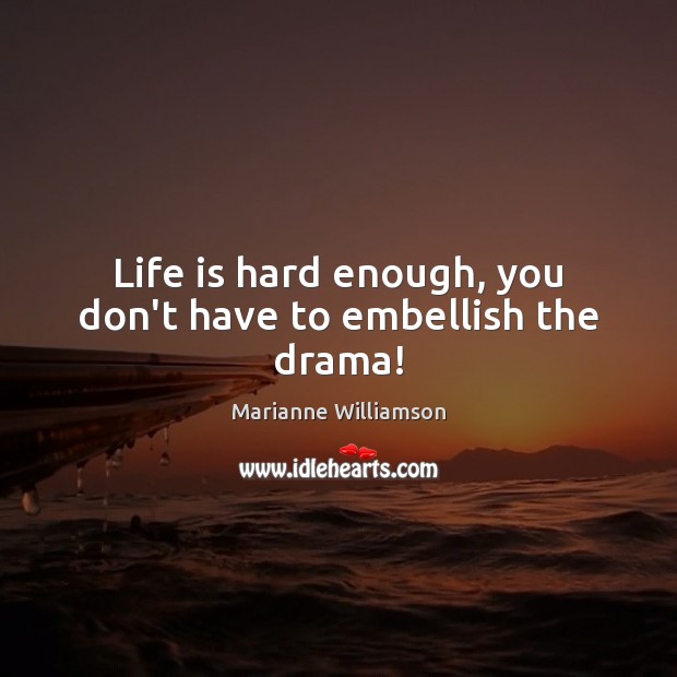 Life is hard enough, you don’t have to embellish the drama! Life is Hard Quotes Image
