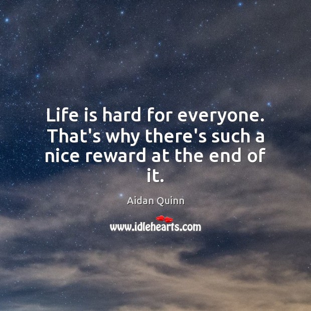 Life is hard for everyone. That’s why there’s such a nice reward at the end of it. Life is Hard Quotes Image