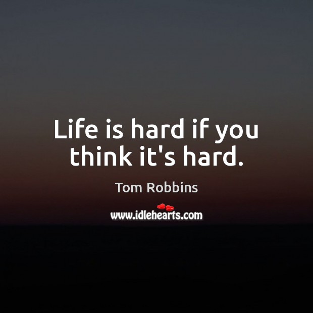 Life is hard if you think it’s hard. Life is Hard Quotes Image