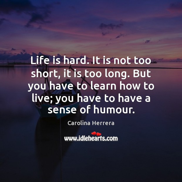 Life is hard. It is not too short, it is too long. Carolina Herrera Picture Quote