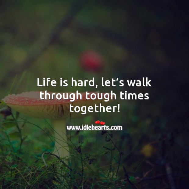 Life is hard, let’s walk through tough times together! Inspirational Love Quotes Image