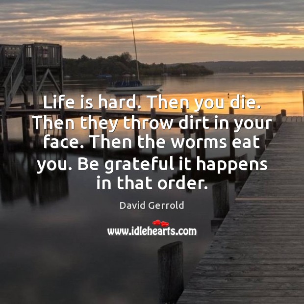 Life is hard. Then you die. Then they throw dirt in your Life is Hard Quotes Image