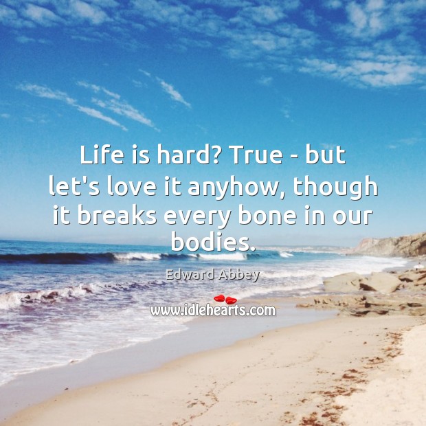 Life is hard? True – but let’s love it anyhow, though it breaks every bone in our bodies. Life is Hard Quotes Image