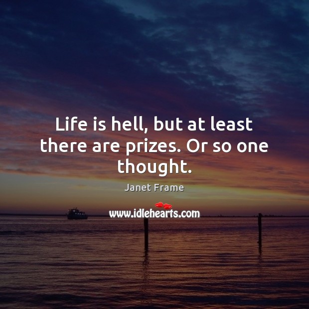 Life is hell, but at least there are prizes. Or so one thought. Janet Frame Picture Quote