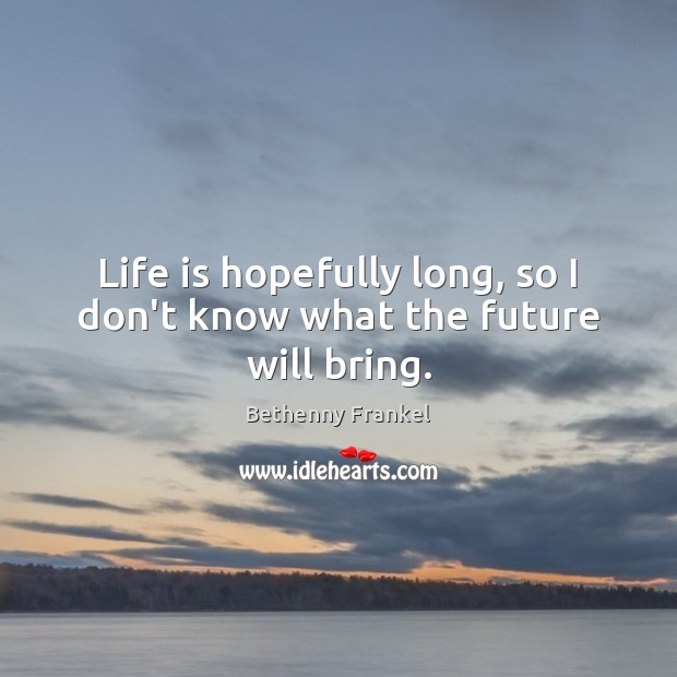 Life is hopefully long, so I don’t know what the future will bring. Bethenny Frankel Picture Quote
