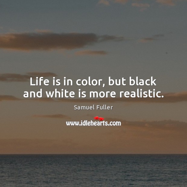 Life is in color, but black and white is more realistic. Samuel Fuller Picture Quote