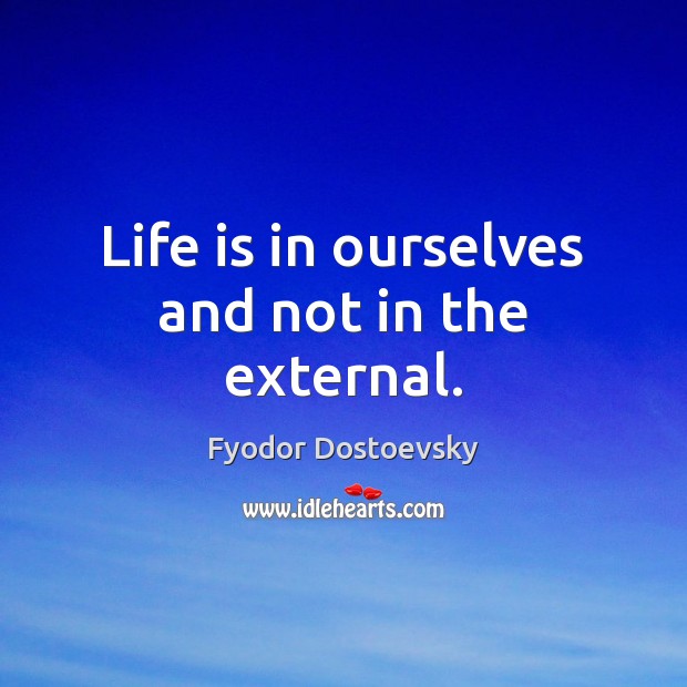 Life is in ourselves and not in the external. Fyodor Dostoevsky Picture Quote