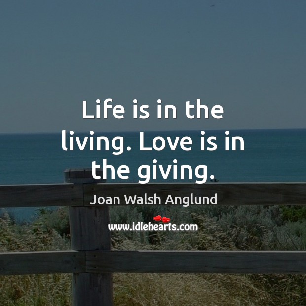Life is in the living. Love is in the giving. Joan Walsh Anglund Picture Quote