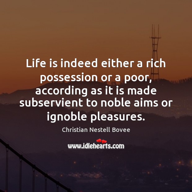 Life is indeed either a rich possession or a poor, according as Christian Nestell Bovee Picture Quote