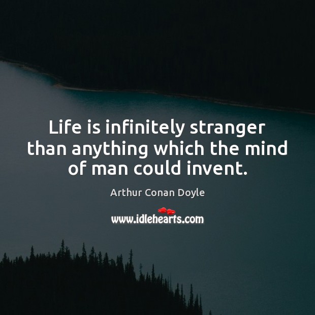 Life is infinitely stranger than anything which the mind of man could invent. Arthur Conan Doyle Picture Quote