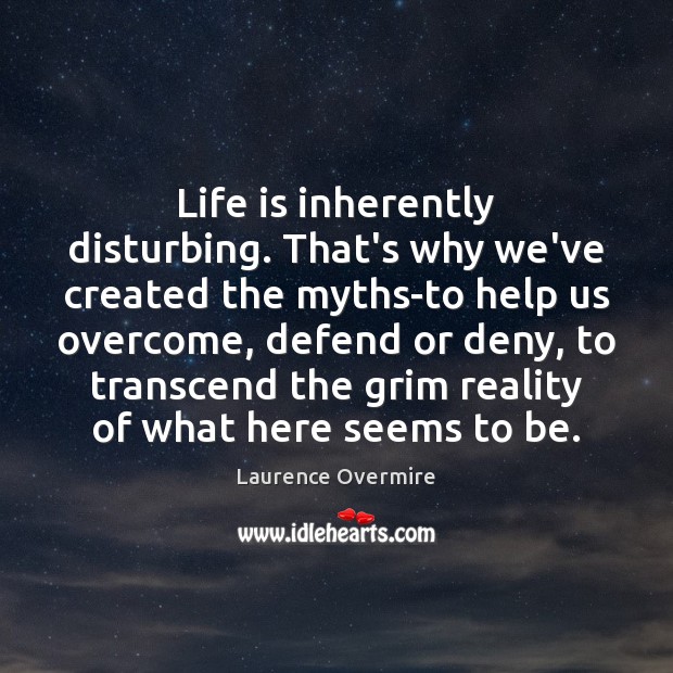 Life is inherently disturbing. That’s why we’ve created the myths-to help us Image
