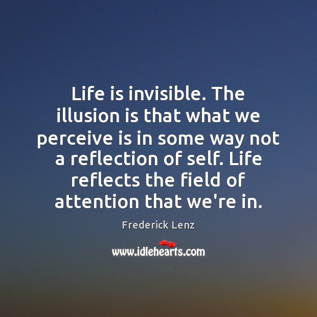Life is invisible. The illusion is that what we perceive is in Frederick Lenz Picture Quote