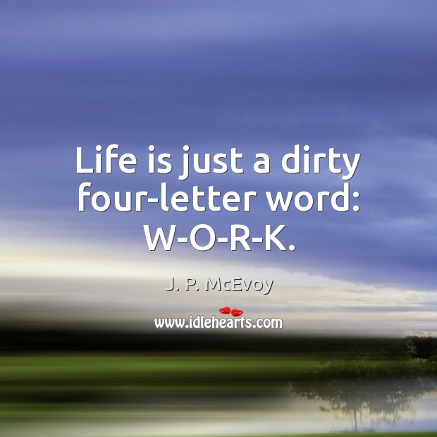 Life is just a dirty four-letter word: W-O-R-K. J. P. McEvoy Picture Quote