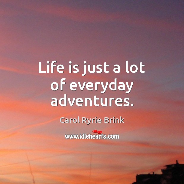 Life is just a lot of everyday adventures. Carol Ryrie Brink Picture Quote