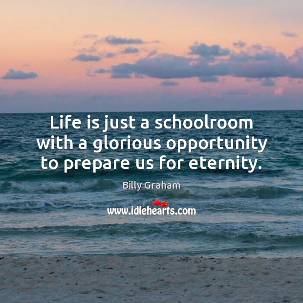 Life is just a schoolroom with a glorious opportunity to prepare us for eternity. Image