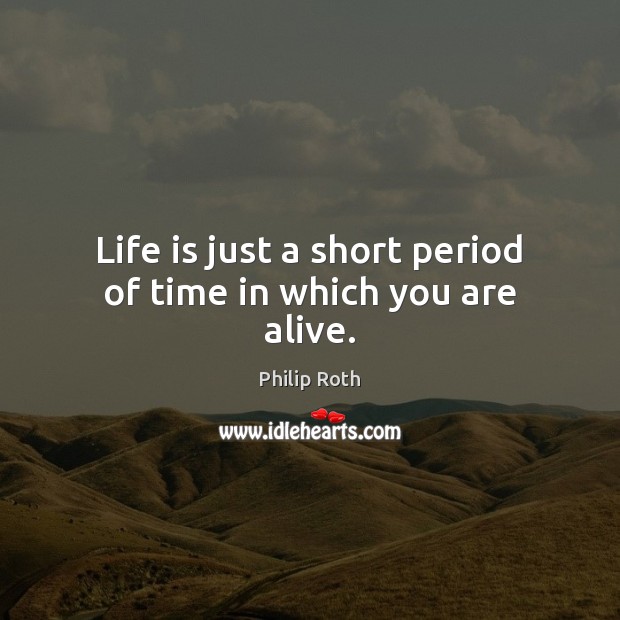 Life is just a short period of time in which you are alive. Philip Roth Picture Quote