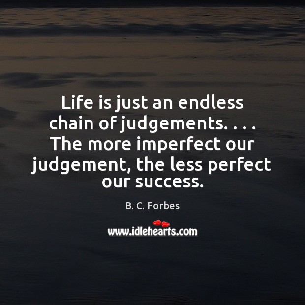 Life is just an endless chain of judgements. . . . The more imperfect our B. C. Forbes Picture Quote