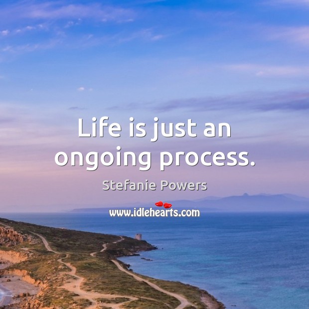 Life is just an ongoing process. Stefanie Powers Picture Quote