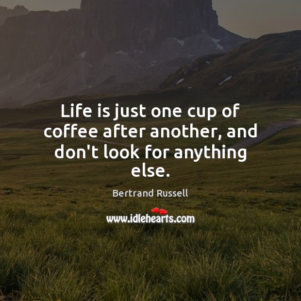 Life is just one cup of coffee after another, and don’t look for anything else. Bertrand Russell Picture Quote