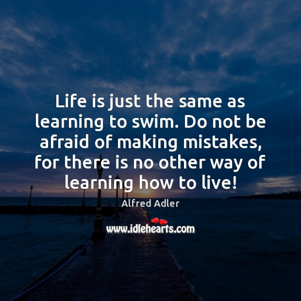 Life is just the same as learning to swim. Do not be Alfred Adler Picture Quote