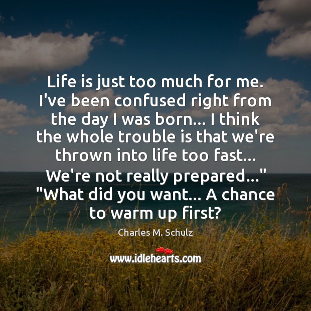 Life is just too much for me. I’ve been confused right from Charles M. Schulz Picture Quote