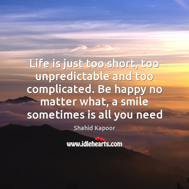 Life is just too short, too unpredictable and too complicated. Be happy Shahid Kapoor Picture Quote