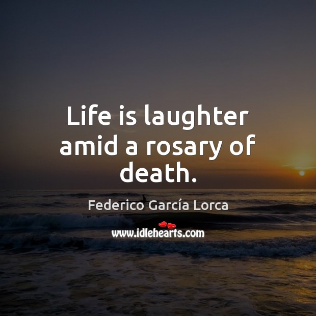 Life is laughter amid a rosary of death. Federico García Lorca Picture Quote
