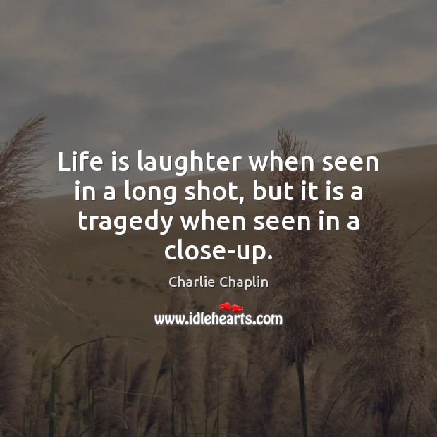 Life is laughter when seen in a long shot, but it is a tragedy when seen in a close-up. Charlie Chaplin Picture Quote