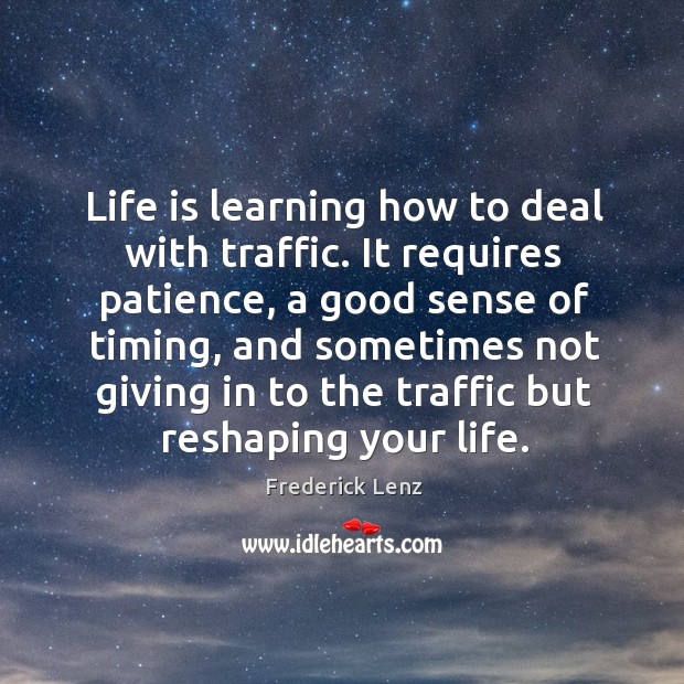 Life is learning how to deal with traffic. It requires patience, a Frederick Lenz Picture Quote
