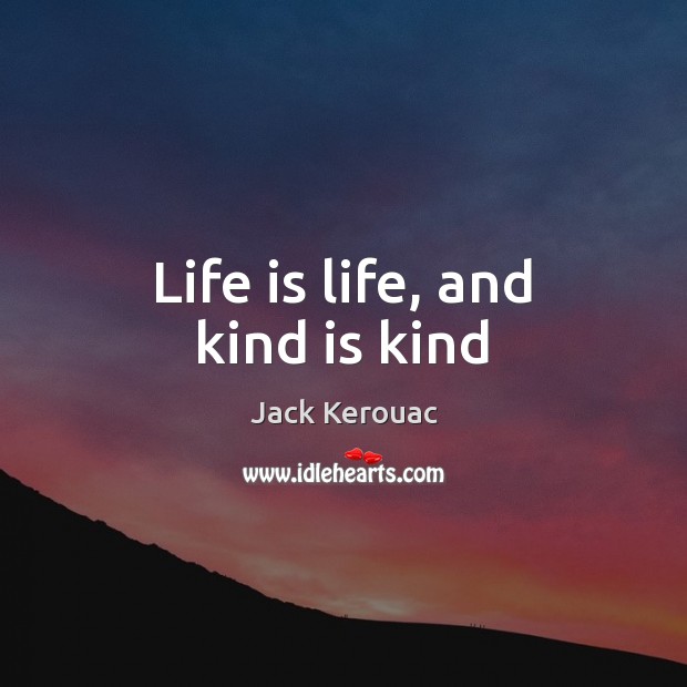 Life is life, and kind is kind Jack Kerouac Picture Quote