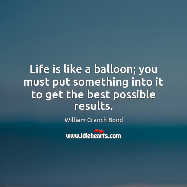 Life is like a balloon; you must put something into it to get the best possible results. Image