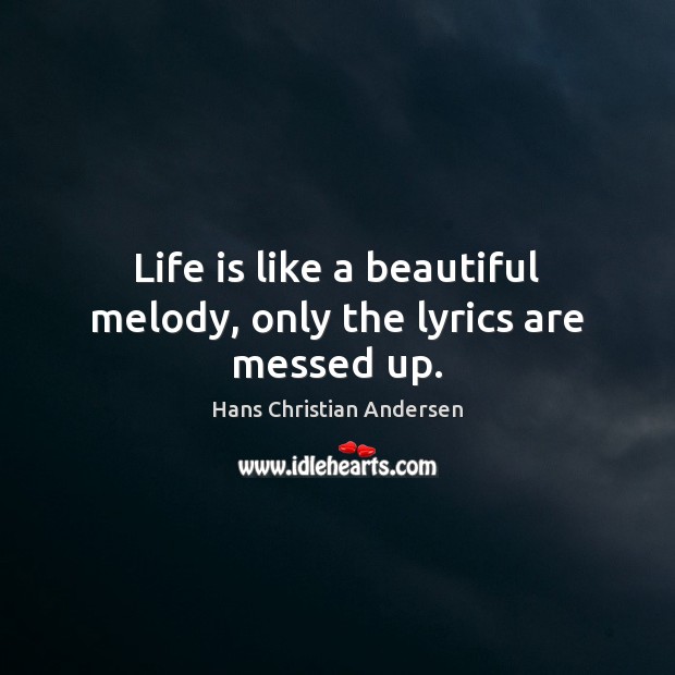 Life is like a beautiful melody, only the lyrics are messed up. Hans Christian Andersen Picture Quote