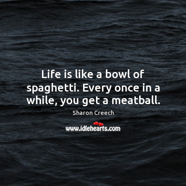 Life is like a bowl of spaghetti. Every once in a while, you get a meatball. Sharon Creech Picture Quote