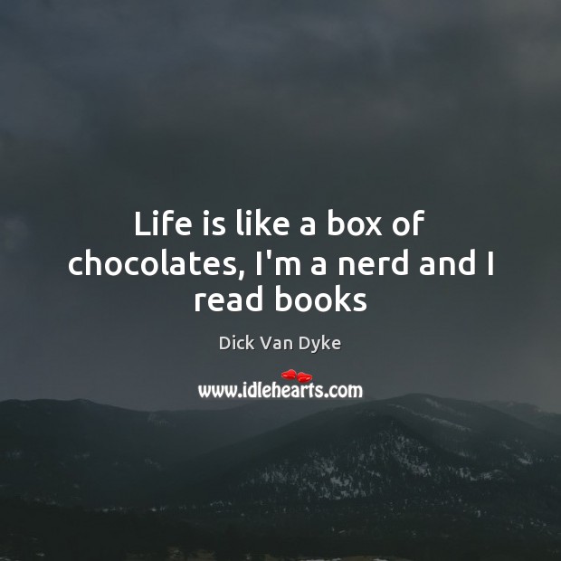 Life is like a box of chocolates, I’m a nerd and I read books Dick Van Dyke Picture Quote