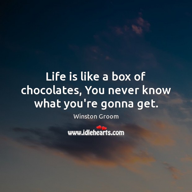 Life is like a box of chocolates, You never know what you’re gonna get. Winston Groom Picture Quote