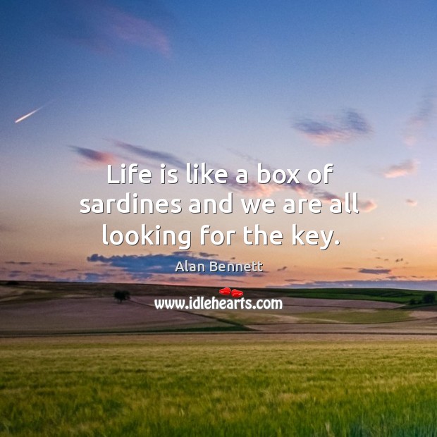 Life is like a box of sardines and we are all looking for the key. Image