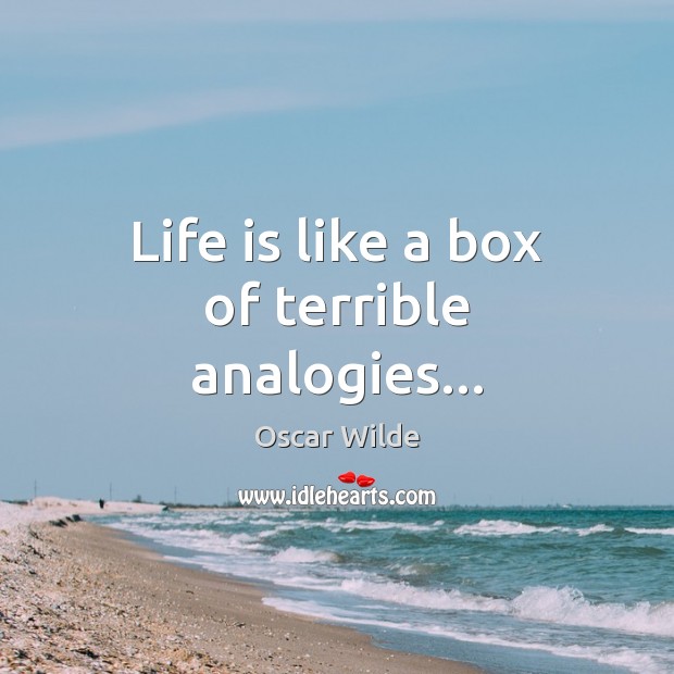 Life is like a box of terrible analogies… Oscar Wilde Picture Quote