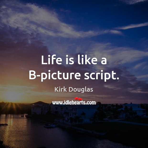 Life is like a B-picture script. Kirk Douglas Picture Quote