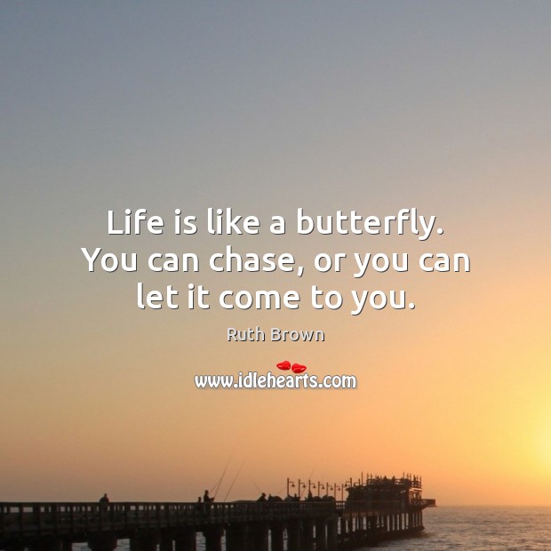 Life is like a butterfly. You can chase, or you can let it come to you. Ruth Brown Picture Quote