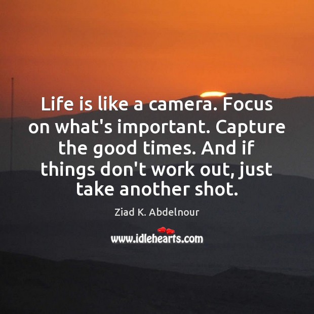 Life is like a camera. Focus on what’s important. Capture the good Ziad K. Abdelnour Picture Quote