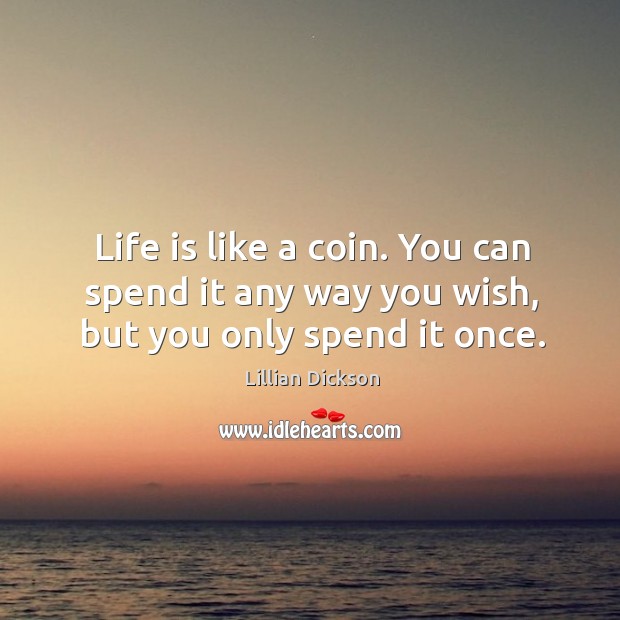 Life is like a coin. You can spend it any way you wish, but you only spend it once. Life Quotes Image